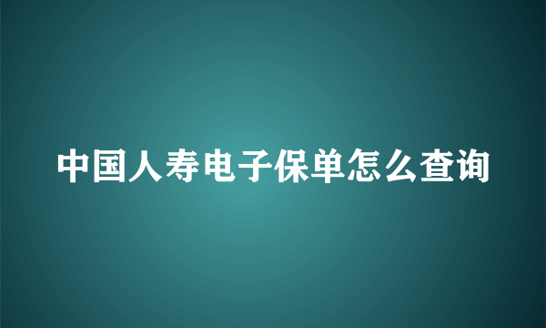 中国人寿电子保单怎么查询