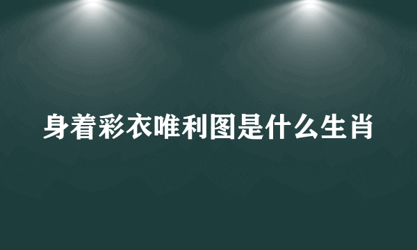 身着彩衣唯利图是什么生肖