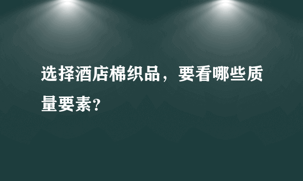 选择酒店棉织品，要看哪些质量要素？