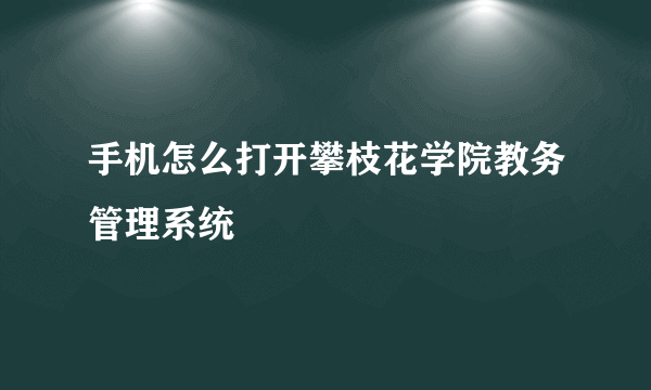 手机怎么打开攀枝花学院教务管理系统