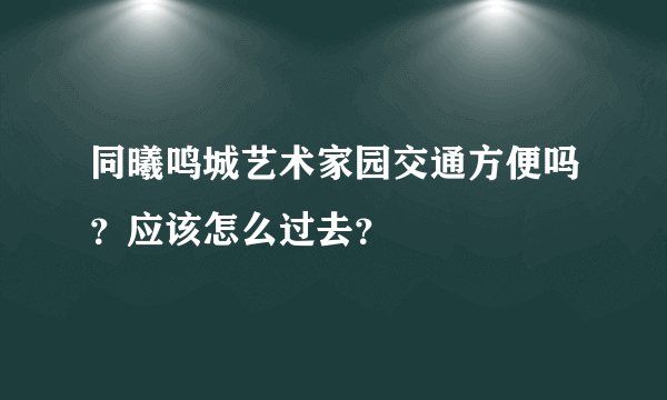 同曦鸣城艺术家园交通方便吗？应该怎么过去？