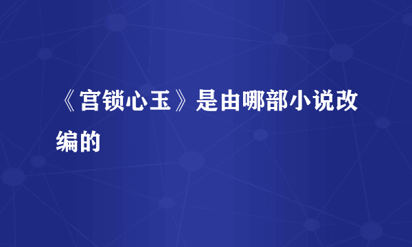 《宫锁心玉》是由哪部小说改编的