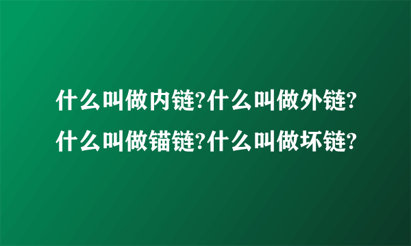 什么叫做内链?什么叫做外链?什么叫做锚链?什么叫做坏链?