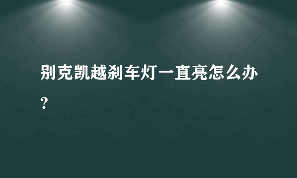 别克凯越刹车灯一直亮怎么办？