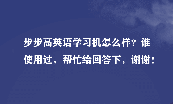 步步高英语学习机怎么样？谁使用过，帮忙给回答下，谢谢！