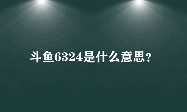 斗鱼6324是什么意思？