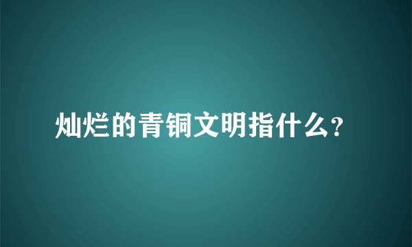 灿烂的青铜文明指什么？