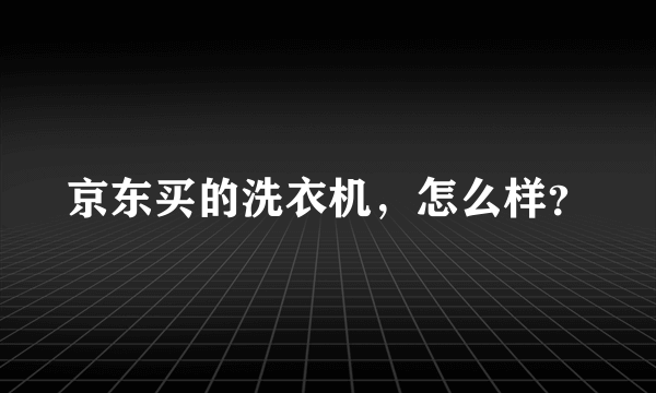 京东买的洗衣机，怎么样？