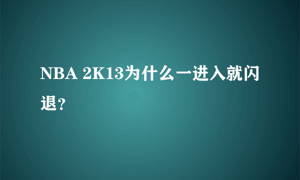 NBA 2K13为什么一进入就闪退？