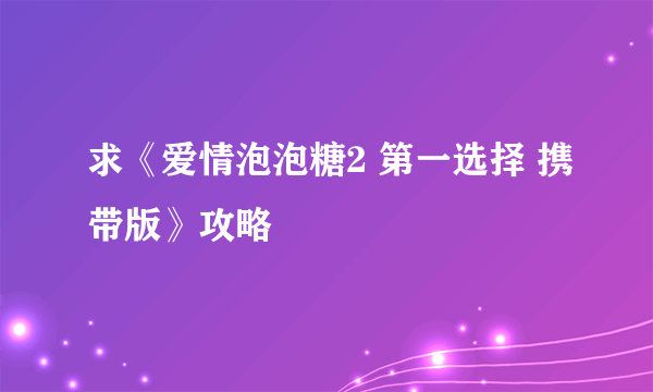 求《爱情泡泡糖2 第一选择 携带版》攻略