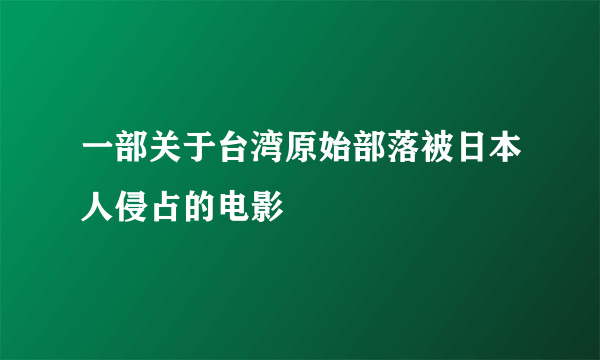 一部关于台湾原始部落被日本人侵占的电影