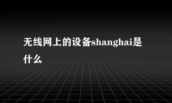 无线网上的设备shanghai是什么