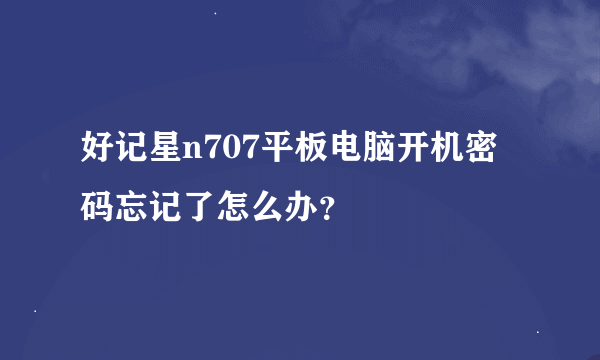 好记星n707平板电脑开机密码忘记了怎么办？