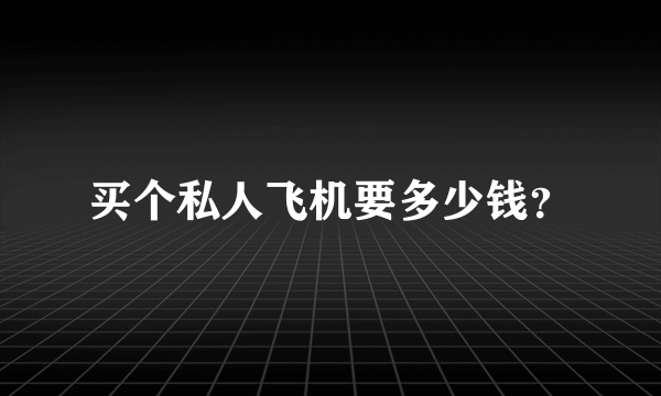 买个私人飞机要多少钱？