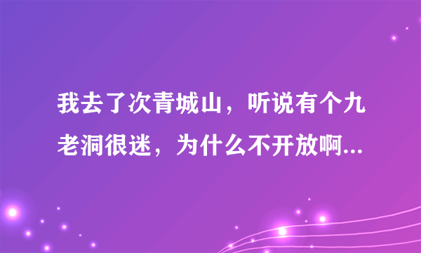 我去了次青城山，听说有个九老洞很迷，为什么不开放啊？导游就提了一下