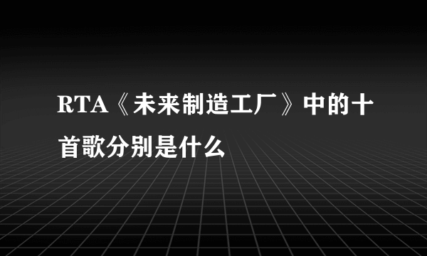 RTA《未来制造工厂》中的十首歌分别是什么