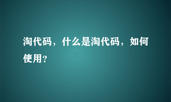 淘代码，什么是淘代码，如何使用？