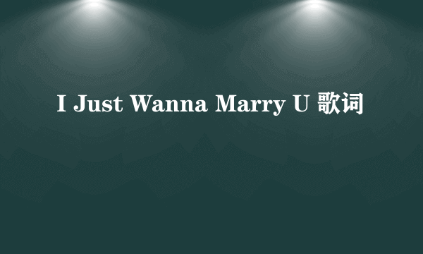 I Just Wanna Marry U 歌词