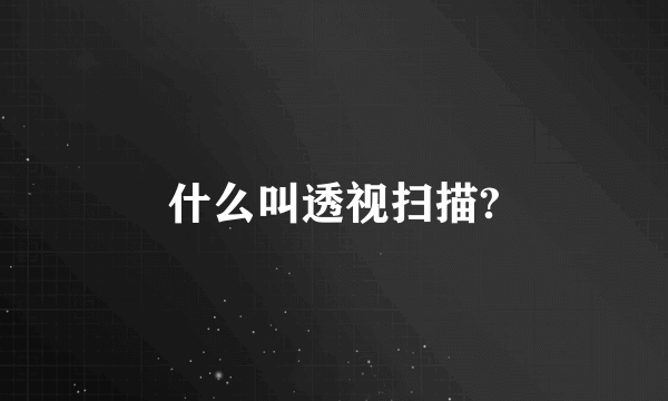 什么叫透视扫描?