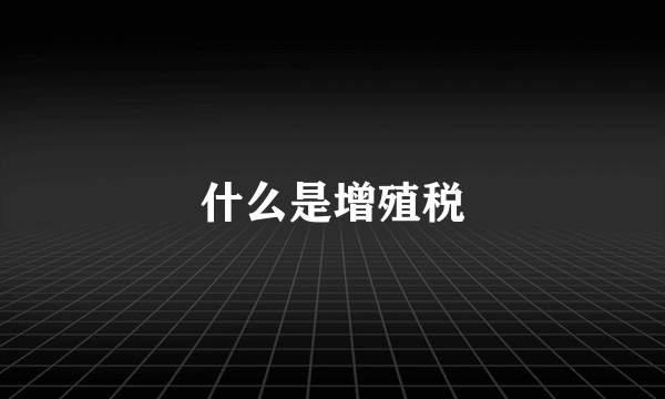 什么是增殖税