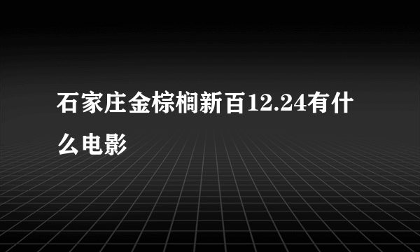 石家庄金棕榈新百12.24有什么电影