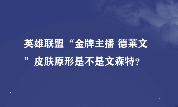 英雄联盟“金牌主播 德莱文”皮肤原形是不是文森特？