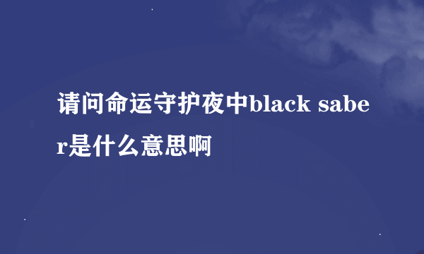 请问命运守护夜中black saber是什么意思啊