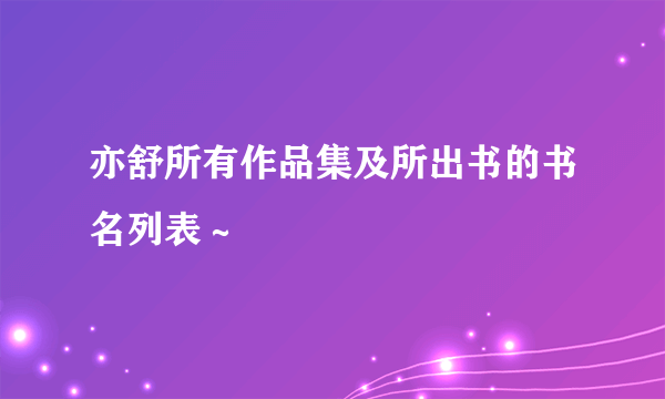 亦舒所有作品集及所出书的书名列表～