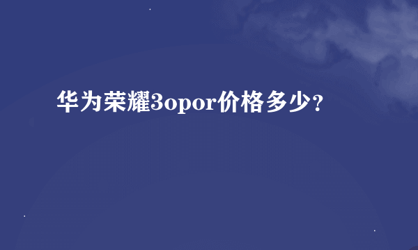 华为荣耀3opor价格多少？