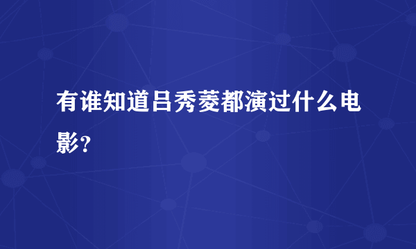 有谁知道吕秀菱都演过什么电影？