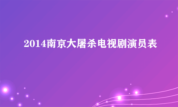 2014南京大屠杀电视剧演员表