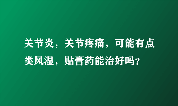 关节炎，关节疼痛，可能有点类风湿，贴膏药能治好吗？