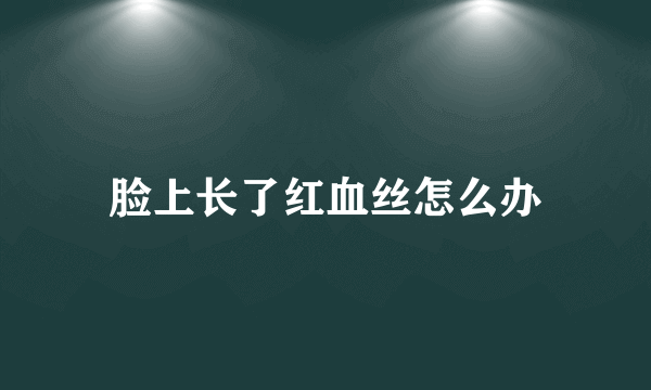 脸上长了红血丝怎么办