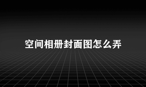 空间相册封面图怎么弄