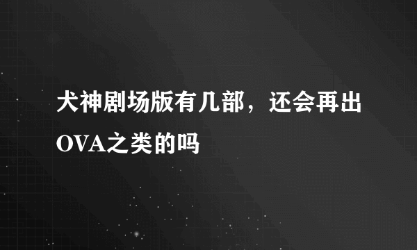 犬神剧场版有几部，还会再出OVA之类的吗