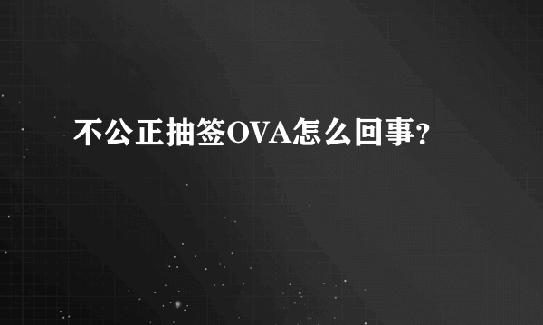 不公正抽签OVA怎么回事？