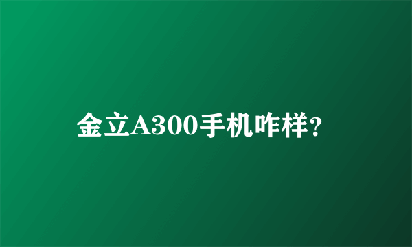 金立A300手机咋样？