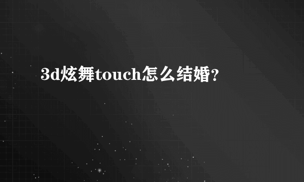 3d炫舞touch怎么结婚？