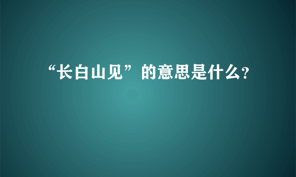 “长白山见”的意思是什么？