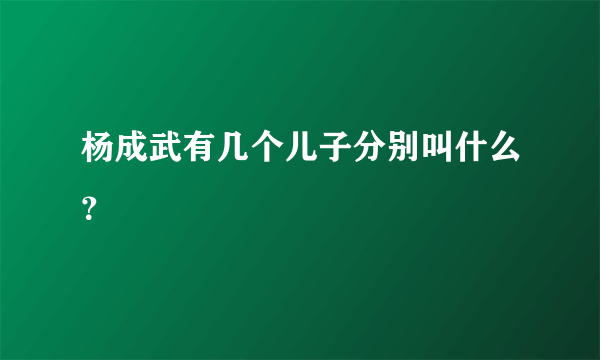 杨成武有几个儿子分别叫什么？