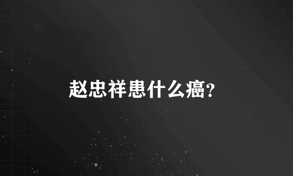 赵忠祥患什么癌？