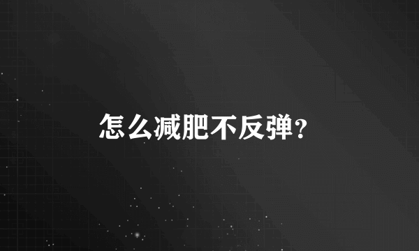 怎么减肥不反弹？