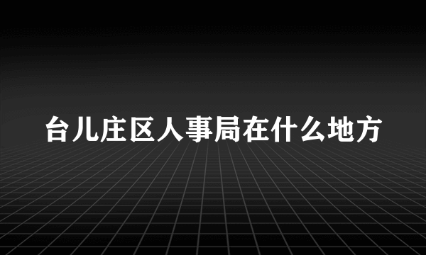 台儿庄区人事局在什么地方