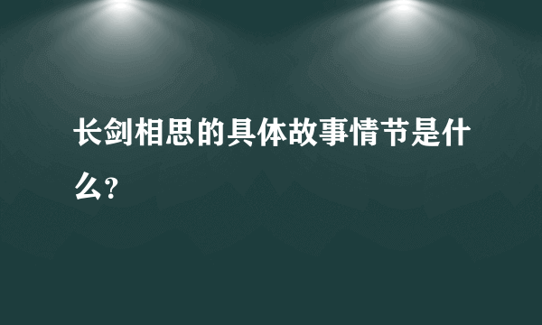 长剑相思的具体故事情节是什么？