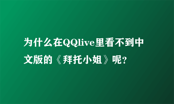 为什么在QQlive里看不到中文版的《拜托小姐》呢？