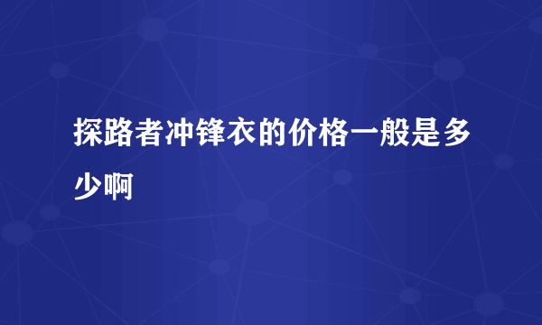 探路者冲锋衣的价格一般是多少啊