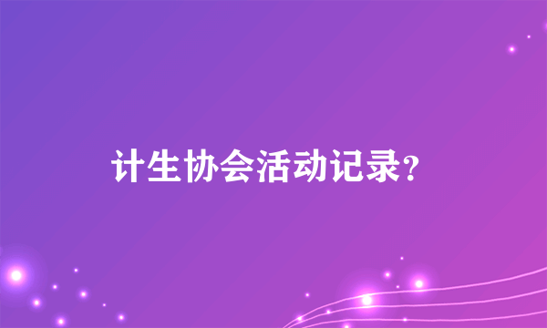 计生协会活动记录？