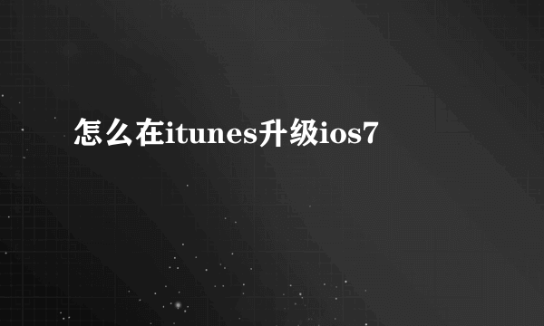 怎么在itunes升级ios7