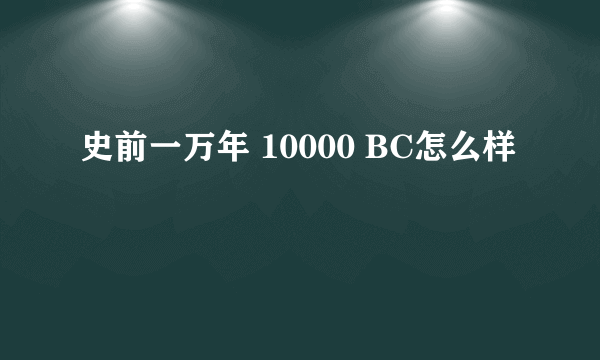 史前一万年 10000 BC怎么样