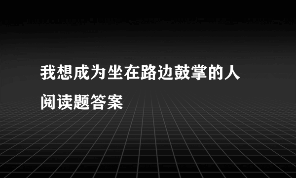 我想成为坐在路边鼓掌的人 阅读题答案